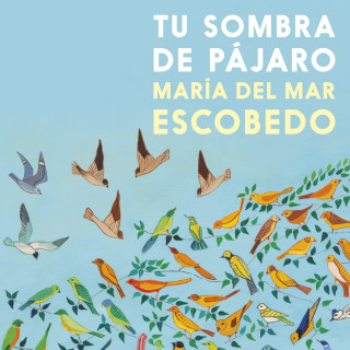 María del Mar Escobedo: Tu sombra de pájaro (Completo)