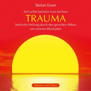 Stefan Esser: Trauma - Sich selbst befreien vom leichten Trauma - seelische Heilung durch den gezielten Abbau von inneren Blockaden (ungekürzt)