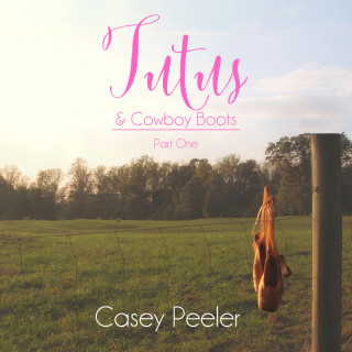 Casey Peeler: Tutus & Cowboy Boots Series, Book 1: A Small Town Dance Romance