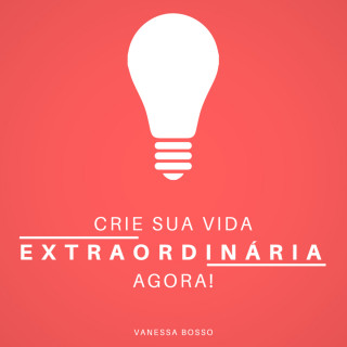 Vanessa Bosso: Crie sua vida extraordinária agora (Integral)