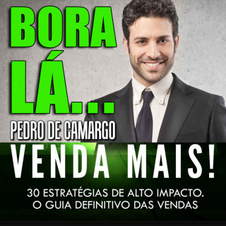 Pedro Camargo: Bora lá, venda mais - 30 estratégias de alto impacto. (Integral)