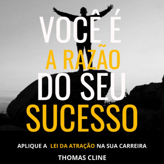 Thomas Cline: Você é a razão do seu sucesso - Aplique a Lei da Atração na sua carreira (Integral)
