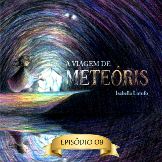 Isabella Lotufo: Três Versões de mim - A viagem de Meteóris, Episódio 8 (Abreviado)