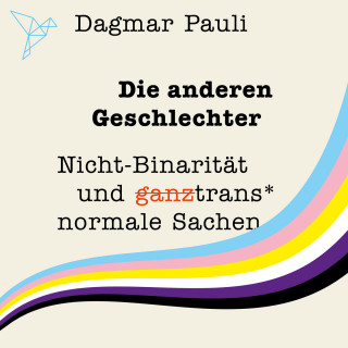 Dagmar Pauli: Die anderen Geschlechter - Nicht-Binarität und (ganz) trans* normale Sachen (Ungekürzt)