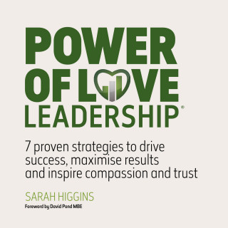 Sarah Higgins: Power of Love Leadership - 7 Proven Strategies to Drive Success, Maximise Results and Inspire Compassion and Trust (Unabridged)