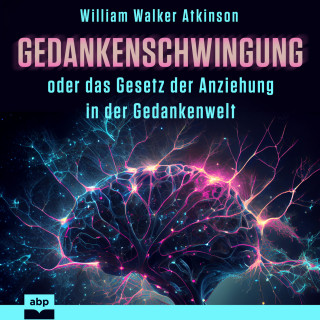 William Walker Atkinson: Gedankenschwingung oder das Gesetz der Anziehung in der Gedankenwelt (Ungekürzt)