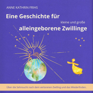 Anne Kathrin Frihs: Eine Geschichte für kleine und große alleingeborene Zwillinge - Über die Sehnsucht nach dem verlorenen Zwilling und das Wiederfinden. (ungekürzt)