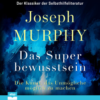 Dr. Joseph Murphy: Das Superbewusstsein - Die Kunst, das Unmögliche möglich zu machen (Ungekürzt)
