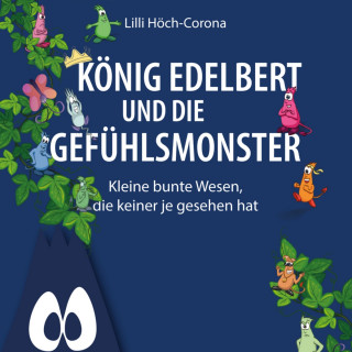 Lilli Höch-Corona: König Edelbert und die Gefühlsmonster - Kleine bunte Wesen, die keiner je gesehen hat (ungekürzt)