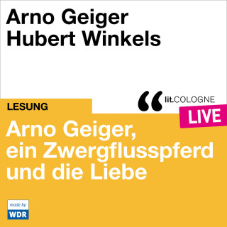 Arno Geiger: Arno Geiger, ein Zwergflusspferd und die Liebe - lit.COLOGNE live (ungekürzt)