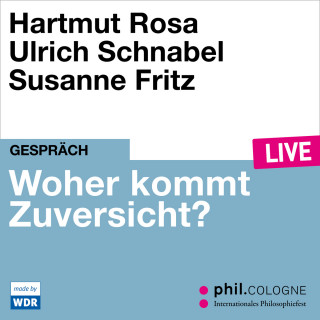 Hartmut Rosa, Ulrich Schnabel: Woher kommt Zuversicht? - phil.COLOGNE live (Ungekürzt)