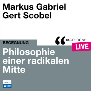 Markus Gabriel, Gert Scobel: Philosophie einer radikalen Mitte - lit.COLOGNE live (Ungekürzt)