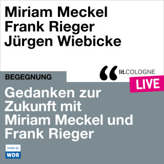 Miriam Meckel, Frank Rieger: Gedanken zur Zukunft mit Miriam Meckel und Frank Rieger - lit.COLOGNE live (ungekürzt)
