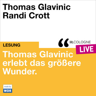 Thomas Glavinic: Thomas Glavinic erlebt das größere Wunder. - lit.COLOGNE live (ungekürzt)