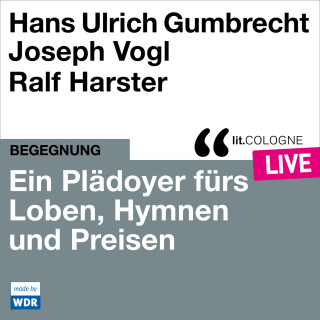 Hans Ulrich Gumbrecht, Joseph Vogl: Ein Plädoyer fürs Loben, Hymnen und Preisen - lit.COLOGNE live (Ungekürzt)