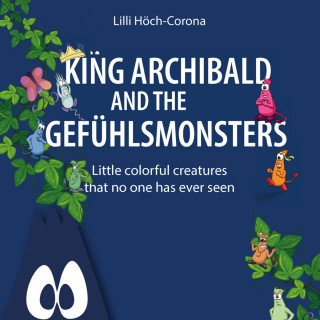Lilli Höch-Corona: King Archibald and the Gefühlsmonsters - Little colourful creatures that no one has ever seen (unabridged)