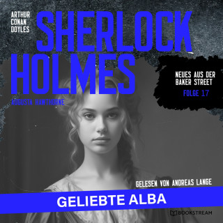 Sir Arthur Conan Doyle, Augusta Hawthorne: Sherlock Holmes: Geliebte Alba - Neues aus der Baker Street, Folge 17 (Ungekürzt)