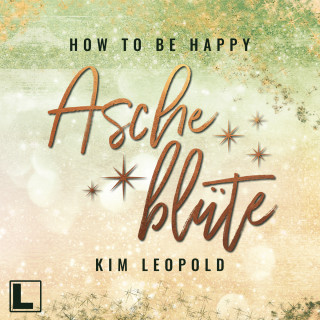 Kim Leopold: Ascheblüte - How to be Happy, Band 2 (ungekürzt)