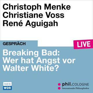 Christoph Menke, Christiane Voss: Breaking Bad: Wer hat Angst vor Walter White? - phil.COLOGNE live (ungekürzt)