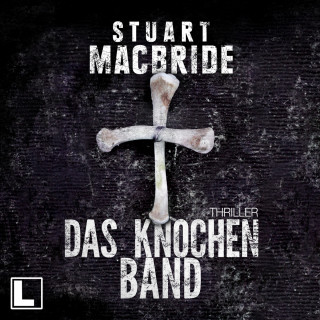 Stuart MacBride: Das Knochenband - Detective Sergeant Logan McRae, Band 8 (ungekürzt)