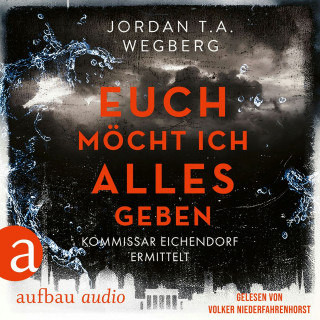 Jordan T.A. Wegberg: Euch möcht ich alles geben - Kommissar Eichendorf ermittelt, Band 3 (Ungekürzt)