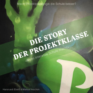 Hansruedi Eberli, Markus Ineichen: Die Story der Projektklasse - "Wenn Interesse Schule macht" - Macht Projektpädagogik die Schule besser? (ungekürzt)