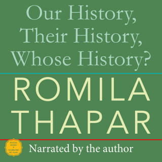 Romila Thapar: Our History, Their History, Whose History? (Unabridged)