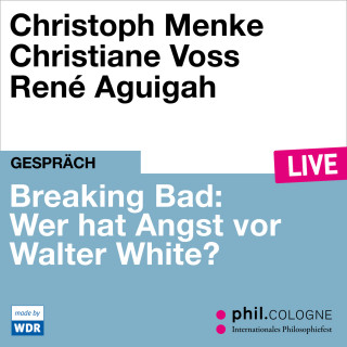 Christoph Menke, Christiane Voss: Breaking Bad: Wer hat Angst vor Walter White? - phil.COLOGNE live (Ungekürzt)