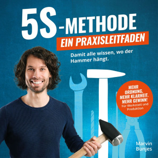 Marvin Bunjes: 5S-Methode: Ein Praxisleitfaden - Damit alle wissen, wo der Hammer hängt. Mehr Ordnung, mehr Klarheit. Mehr Gewinn! | Für Werkstatt und Produktion (ungekürzt)