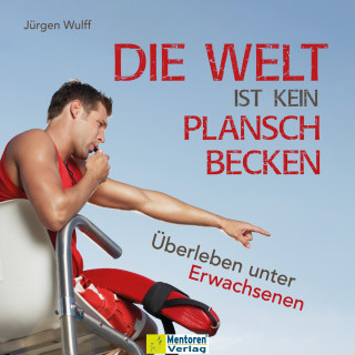 Jürgen Wulff: Die Welt ist kein Planschbecken - Überleben unter Erwachsenen (Ungekürzt)
