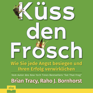 Brian Tracy, Raho J. Bornhorst: Küss den Frosch - Wie Sie jede Angst besiegen und Ihren Erfolg verwirklichen (Ungekürzt)