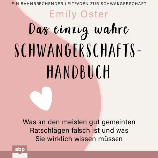 Emily Oster: Das einzig wahre Schwangerschafts-Handbuch - Was an den meisten gut gemeinten Ratschlägen falsch ist und was Sie wirklich wissen müssen (Ungekürzt)