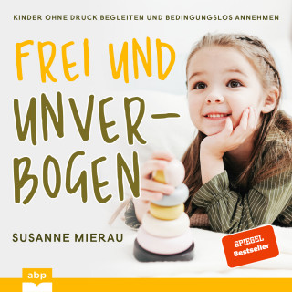 Susanne Mierau: Frei und unverbogen aufwachsen - Kinder ohne Druck begleiten und bedingungslos annehmen (Ungekürzt)