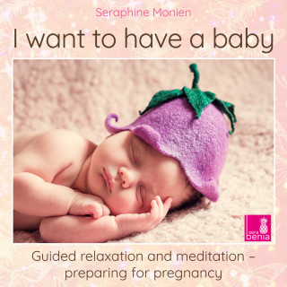 Seraphine Monien: I want to have a baby - Guided relaxation and meditation preparing for pregnancy (Unabridged)