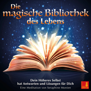 Seraphine Monien: Die magische Bibliothek des Lebens - Dein Höheres Selbst hat Antworten und Lösungen für Dich (Ungekürzt)