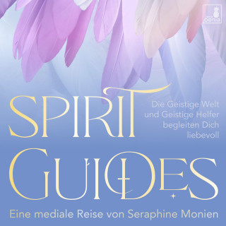 Seraphine Monien: Spirit Guides - Die Geistige Welt und Geistige Helfer begleiten Dich liebevoll (Ungekürzt)