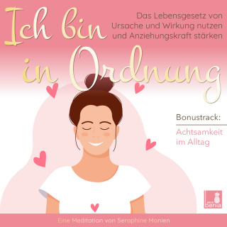 Seraphine Monien: Ich bin in Ordnung - Das Lebensgesetz von Ursache und Wirkung nutzen und Anziehungskraft stärken / inkl. Achtsamkeit im Alltag / Introspektion (Ungekürzt)
