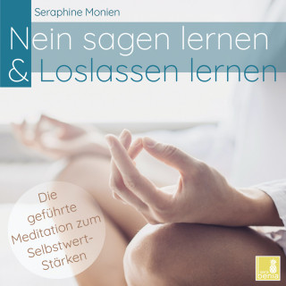 Seraphine Monien: Nein sagen lernen & Loslassen lernen - Die geführte Meditation zum Selbstwert-Stärken (Ungekürzt)