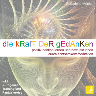 Seraphine Monien: Die Kraft der Gedanken - Positiv denken lernen und bewusst leben durch Achtsamkeitsmeditation / inkl. Autogenes Training und Fantasiereise