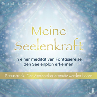 Seraphine Monien: Meine Seelenkraft - In einer meditativen Fantasiereise den Seelenplan erkennen