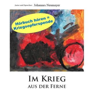 Johannes Neumayer: Im Krieg aus der Ferne - Unerschütterlich aus der Ferne an der ukrainischen Front: Eine unglaubliche Geschichte privater Kriegshilfe (ungekürzt)
