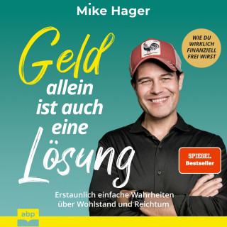 Mike Hager: Geld allein ist auch eine Lösung. Erstaunlich einfache Wahrheiten über Wohlstand und Reichtum - Wie du wirklich finanziell frei wirst (Ungekürzt)