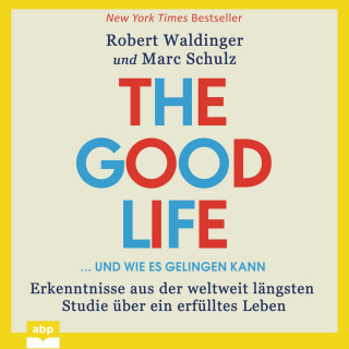 Robert Waldinger, Marc Schulz: The Good Life ... und wie es gelingen kann - Erkenntnisse aus der weltweit längsten Studie über ein erfülltes Leben (Ungekürzt)