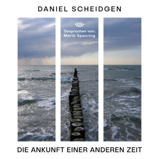 Daniel Scheidgen: Die Ankunft einer anderen Zeit (ungekürzt)