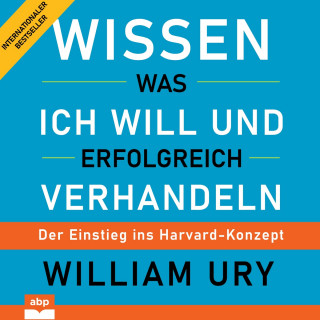William Ury: Wissen was ich will und erfolgreich verhandeln - Der Einstieg ins Harvard-Konzept (Ungekürzt)