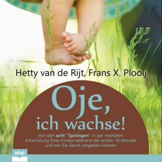 Dr. Hetty van de Rijt, Dr. Frans X. Plooij: Oje, ich wachse! - Von den acht "Sprüngen" in der mentalen Entwicklung Ihres Kindes während der ersten 14 Monate und wie Sie damit umgehen können (Ungekürzt)