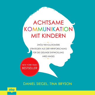 Daniel J. Siegel, Tina Payne Bryson: Achtsame Kommunikation mit Kindern - Zwölf revolutionäre Strategien aus der Hirnforschung für die gesunde Entwicklung Ihres Kindes (Ungekürzt)