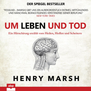Henry Marsh: Um Leben und Tod - Ein Hirnchirurg erzählt vom Heilen, Hoffen und Scheitern (Ungekürzt)