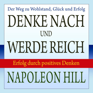 Napoleon Hill, W. Clement Stone: Denke nach und werde reich - Erfolg durch positives Denken (Ungekürzt)