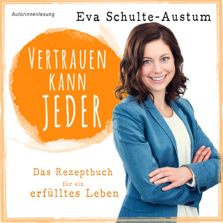Eva Schulte-Austum: Vertrauen kann jeder: Das Rezeptbuch für ein erfülltes Leben, Buch (ungekürzt)